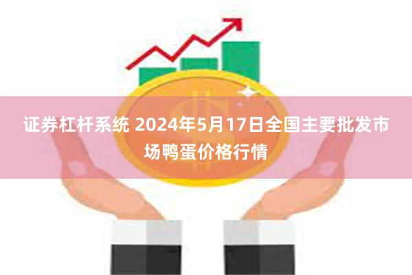 证券杠杆系统 2024年5月17日全国主要批发市场鸭蛋价格行情