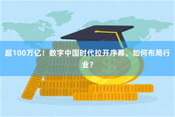 超100万亿！数字中国时代拉开序幕，如何布局行业？