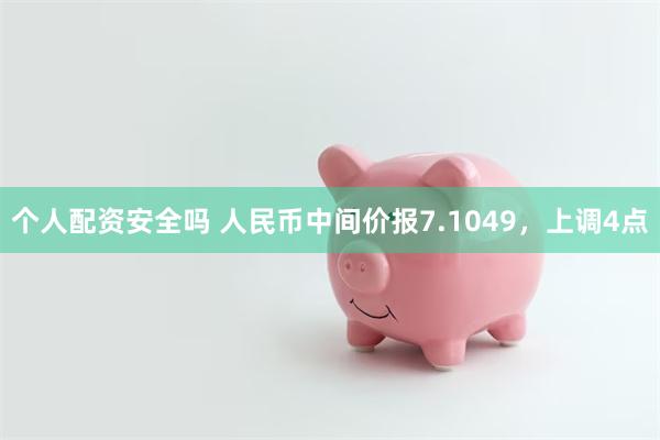 个人配资安全吗 人民币中间价报7.1049，上调4点