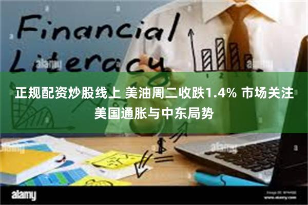 正规配资炒股线上 美油周二收跌1.4% 市场关注美国通胀与中东局势