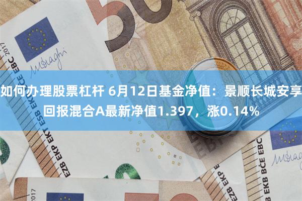 如何办理股票杠杆 6月12日基金净值：景顺长城安享回报混合A最新净值1.397，涨0.14%