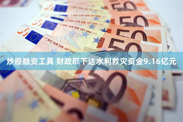 炒股融资工具 财政部下达水利救灾资金9.16亿元