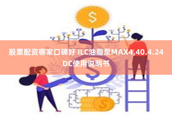 股票配资哪家口碑好 ILC油脂泵MAX4,40.4.24DC使用说明书