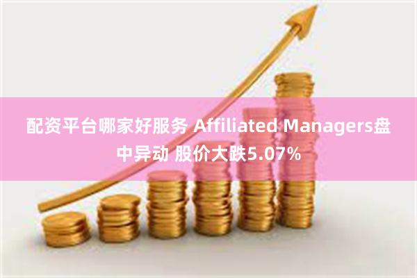 配资平台哪家好服务 Affiliated Managers盘中异动 股价大跌5.07%