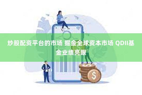 炒股配资平台的市场 掘金全球资本市场 QDII基金业绩亮眼