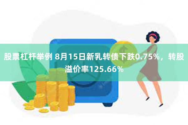 股票杠杆举例 8月15日新乳转债下跌0.75%，转股溢价率125.66%