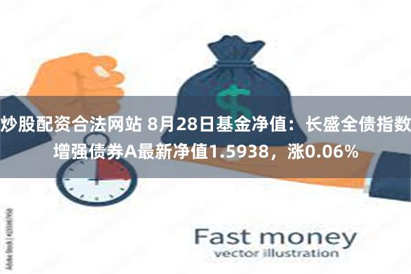 炒股配资合法网站 8月28日基金净值：长盛全债指数增强债券A最新净值1.5938，涨0.06%