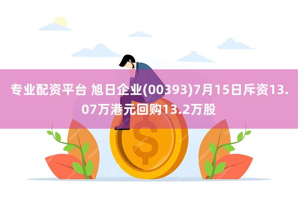 专业配资平台 旭日企业(00393)7月15日斥资13.07万港元回购13.2万股