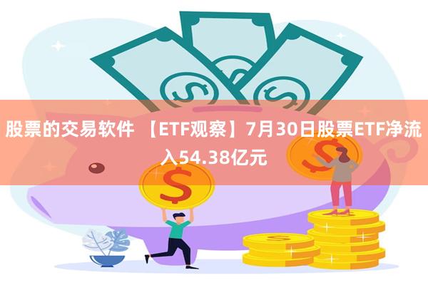 股票的交易软件 【ETF观察】7月30日股票ETF净流入54.38亿元