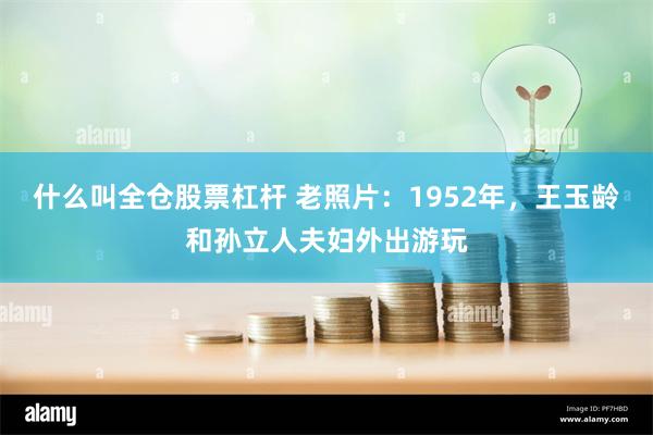 什么叫全仓股票杠杆 老照片：1952年，王玉龄和孙立人夫妇外出游玩