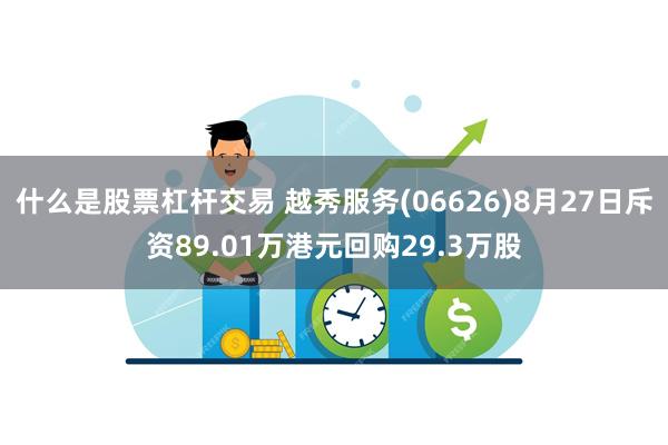 什么是股票杠杆交易 越秀服务(06626)8月27日斥资89.01万港元回购29.3万股