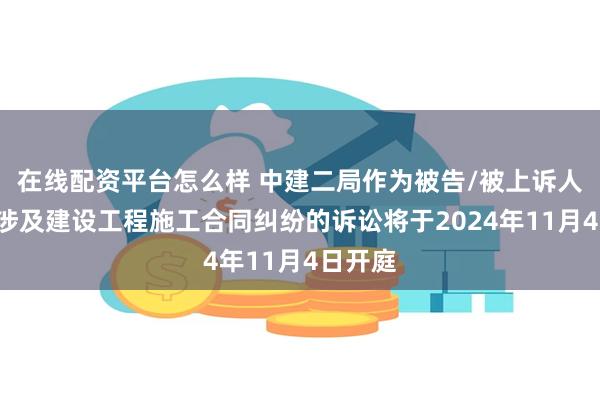 在线配资平台怎么样 中建二局作为被告/被上诉人的1起涉及建设工程施工合同纠纷的诉讼将于2024年11月4日开庭