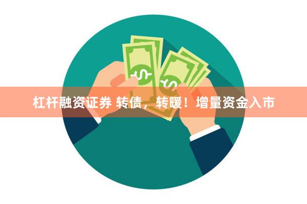 杠杆融资证券 转债，转暖！增量资金入市