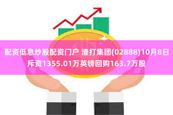 配资低息炒股配资门户 渣打集团(02888)10月8日斥资1355.01万英镑回购163.7万股