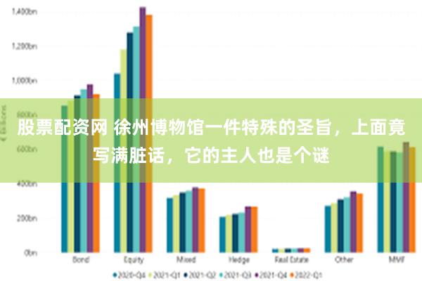 股票配资网 徐州博物馆一件特殊的圣旨，上面竟写满脏话，它的主人也是个谜