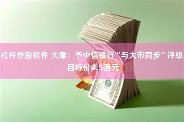 杠杆炒股软件 大摩：予中信银行“与大市同步”评级 目标价4.5港元