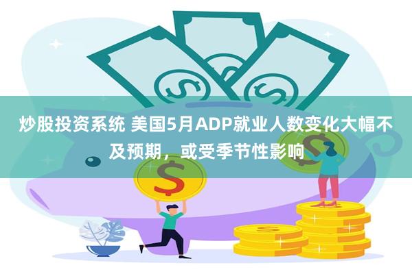 炒股投资系统 美国5月ADP就业人数变化大幅不及预期，或受季节性影响