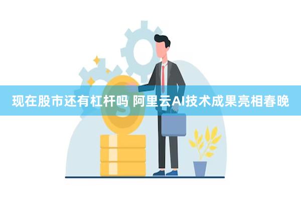 现在股市还有杠杆吗 阿里云AI技术成果亮相春晚