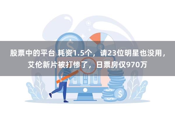 股票中的平台 耗资1.5个，请23位明星也没用，艾伦新片被打惨了，日票房仅970万