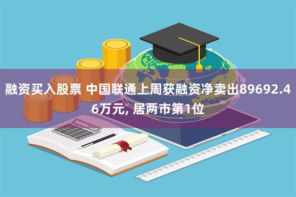 融资买入股票 中国联通上周获融资净卖出89692.46万元, 居两市第1位